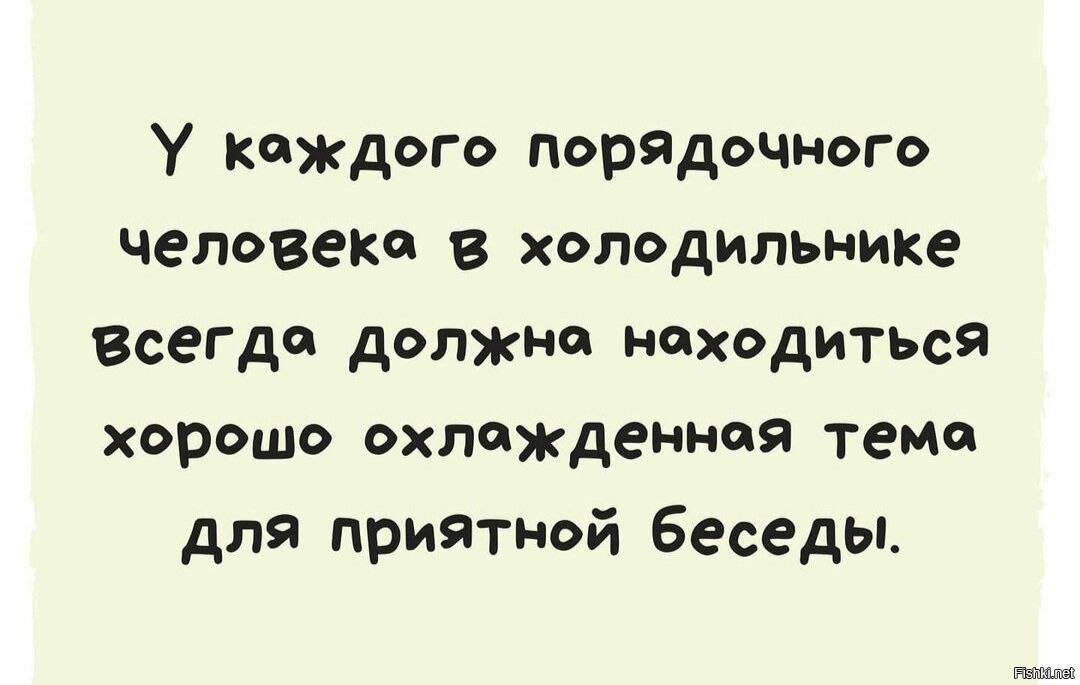 у каждого порядочного человека в холодильнике всегда должна находиться хорошо охлажденной теми для приятной Беседы