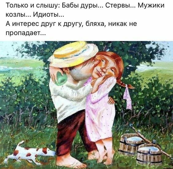 Только и слышу Бабы дуры Стервы Мужики козлы Идиоты А интерес дРУг друщ бляха никак не пропадает