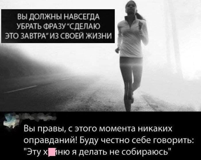 ВЫ ДОЛЖНЫ НАВСЕГДА УБРАТЬ ФРАЗУ СДЕПАЮ ЭТО ЗАВТРАИЗ СВОЕМ ЖИЗНИ Ч Вы правы с этого момента никаких оправданий Буду честно себе говорить Эту ХНЮ я делать не собираюсь