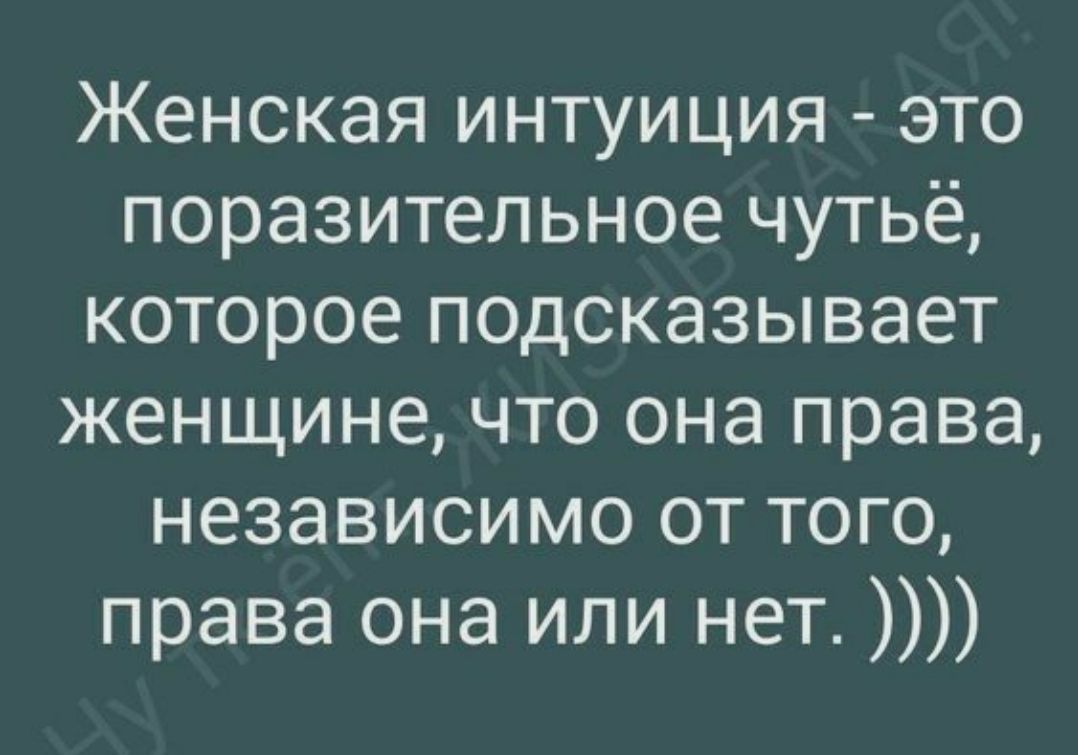 Женская интуиция это поразительное чутьё которое подсказывает женщине что она права независимо от того права она или нет