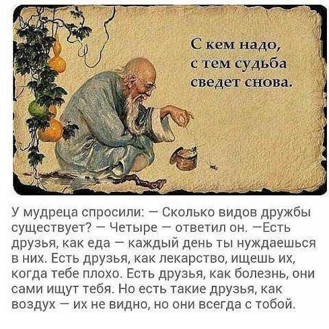 С кем надо с тем судьба сведет снова У мудреца спросили Сколько видое дружбы существует Четыре ответил он Есть друзья как еда каждый день ты нуждаешься в них Есть друзья как лекарства ищешь их когда тебе плохо Есть друзья как болезнь они сами ищут тебя Но есть такие друзья как воздух их не видно но они всегда с тпбой