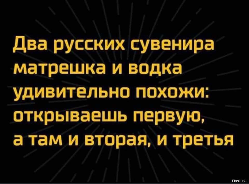 Два русских сувенира матрешка и водка удивительно похожи открываешь первую а там и вторая и третья