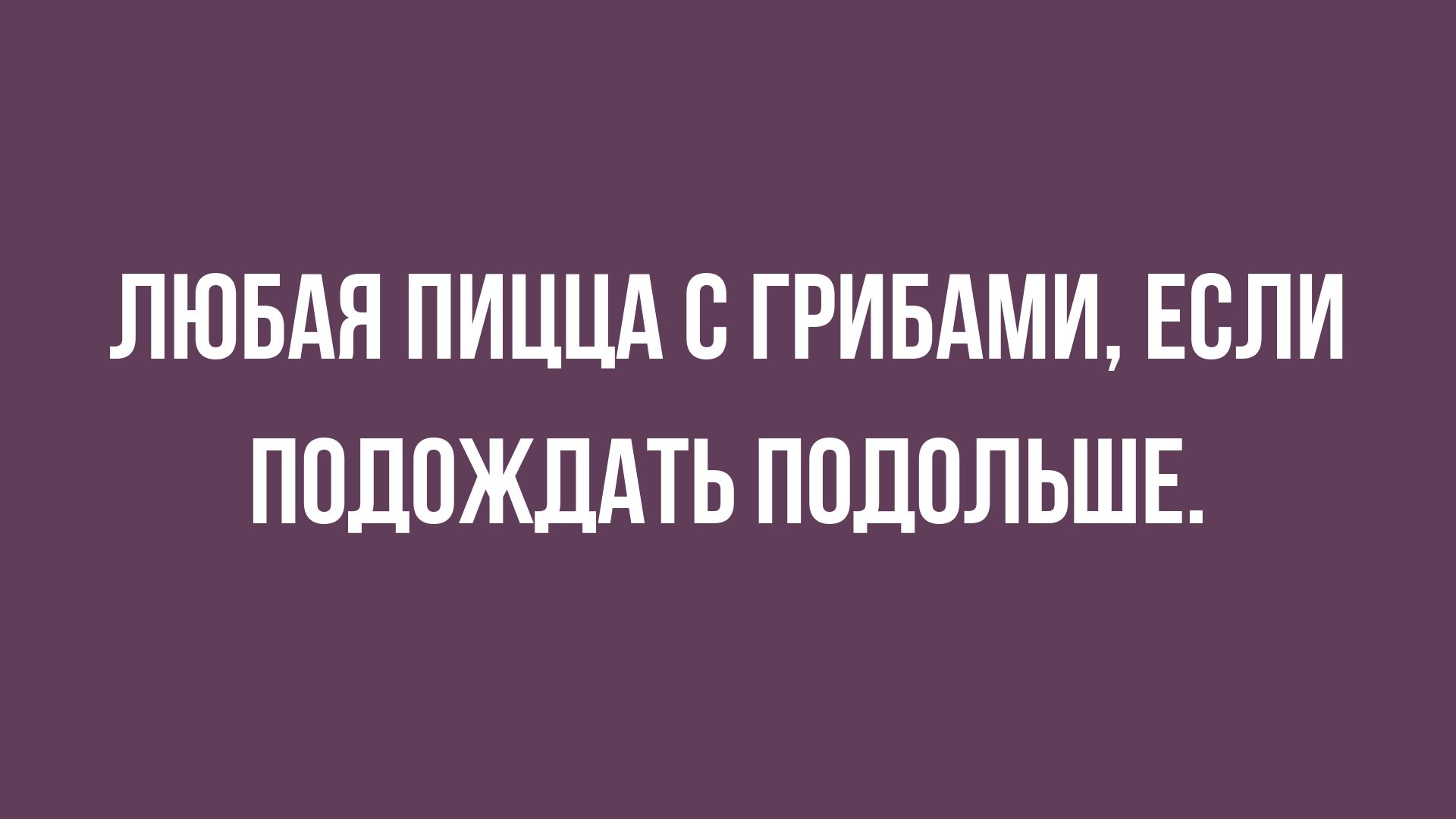 ЛЮБАЯ ПИЦЦА С ГРИБАМИ ЕСЛИ ППЛПЖЛАТЬ ПОДОЛЬШЕ