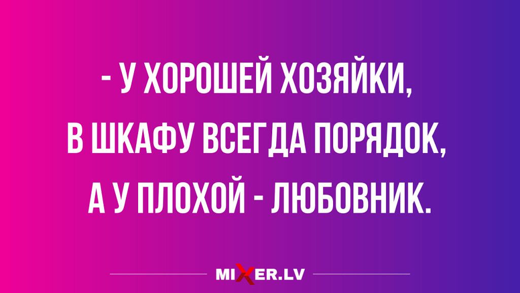 У ХОРОШЕЙ ХОЗЯЙКИ В ШКАФУ ВСЕГДА ПОРЯДОК А У ПЛОХОЙ ЛЮБПВНИК ш нпч