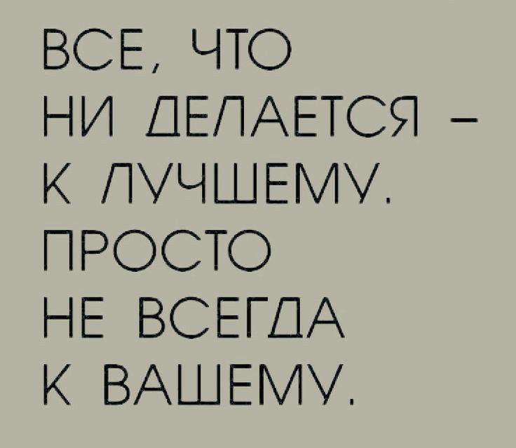 ВСЕ ЧТО НИ ДЕЛАЕТСЯ К ПЧШЕ ПРОСТО НЕ ВСЕГДА К ВАШЕМУ