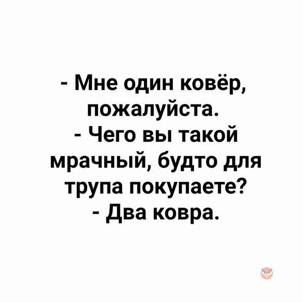 Мне один ковёр пожалуйста Чего вы такой мрачный будто для трупа покупаете два ковра