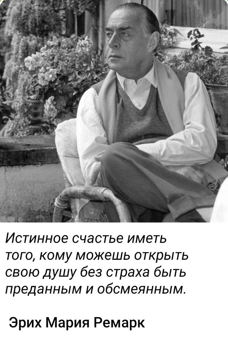 Истинное счастье иметь того кому можешь открыть свою душу без страха быть преданным и обсмеянным Эрих Мария Ремарк