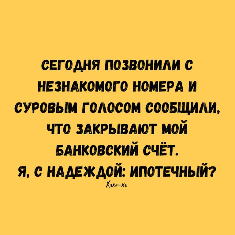 сегодня позвонили с ивзидкоиого иоивм и суровым голосом соовщиди что здкрывдют мой вднковский счёт я нддвждой ипотечный Хан