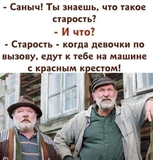 Саныч Ты знаешь что такое старость И что Старость когда девочки по вызову едут к тебе на машине с кёсным к естом