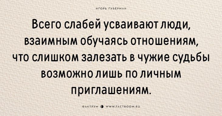 Всего слабей усваиваютлюди взаимным обучаясь отношениям что слишком залезать в чужие судьбы возможнолишь по личным приглашениям