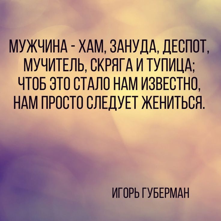 МУЖЧИНА ХАМ ЗАНУДА дЕБПОГ МУЧИТЕЛЬ СКРЯГА И ТУПИЦА ЧТОБ ЭТО СТАЛО НАМ ИЗВЕСТНП НАМ ПРОСТО СЛЕДУЕТ ЖЕНИТЬСЯ ИГПРЬ ГУБЕРМАН