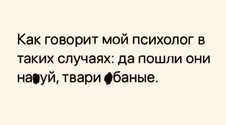 Как говорит мой психолог в таких случаях да пошли они насуй твари баные