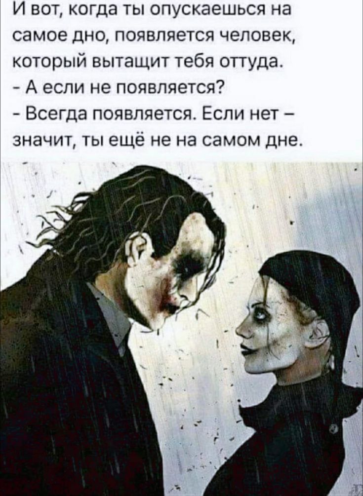 И вот когда ты спускаешься на самое дно появляется человек который вытащит тебя оттуда А если не появляется А Всегда появляется Если нет значит ты еще не на самом дне
