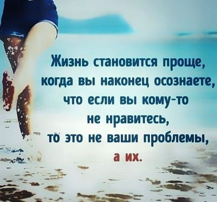 3 ЖИЗНЬ СТЕНОВИТСЯ проще когда ВЫ наконец осознаете ЧТО ЕСЛИ ВЫ КОМУ ТО не нравитесь ТО ЭТО не ваши проблемы