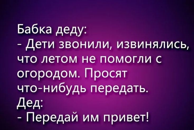 Бабка деду Дети звонили извинялись что летом не помогли с огородом Просят чтонибудь передать Дед Передай им привет