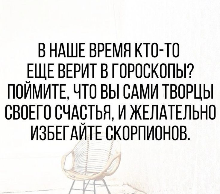 В НАШЕ ВРЕМЯ КТО ТО ЕЩЕ ВЕРИТ В ГОРОСКОПЫ ПОИМИТЕ ЧТО ВЫ САМИ ТВОРЦЫ ОВОЕГО ОЧАОТЬЯ И ЖЕЛАТЕЛЬНО ИЗБЕГАИТЕ ОКОРПИОНОВ