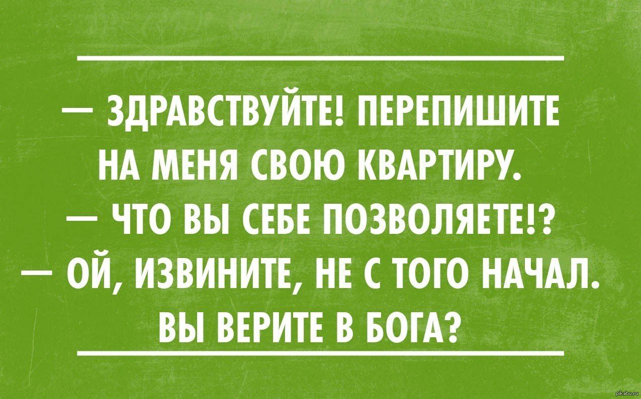 ЗДРАВСТВУЙТЕ ПЕРЕПИШИТЕ НА МЕНЯ СВОЮ КВАРТИРУ ЧТО ВЫ СЕБЕ ПОЗВОЛЯЕТЕП ОЙ ИЗВИНИТЕ НЕ С ТОГО НАЧАЛ ВЫ ВЕРИТ В БОГА