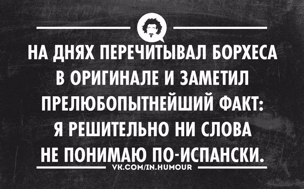 нд днях пнгвчитывдл БОРХЕСА в огигиндлв и здмпил пгвлювопытшйший ФАКТ я пшитнльно ни СЛОВА н понимдю по испднски чи сиики иивпп