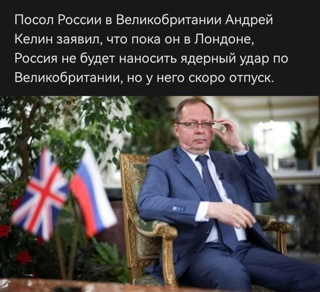 Посол России в Великобритании Андрей Келин заявил что пока он вПондоне Россия не будет наносить ядерный удар по Великобритании но у него скоро отпуск