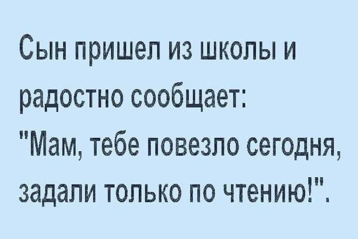 Сын пришел из школы и радостно сообщает Мам тебе повезло сегодня задали только по чтению