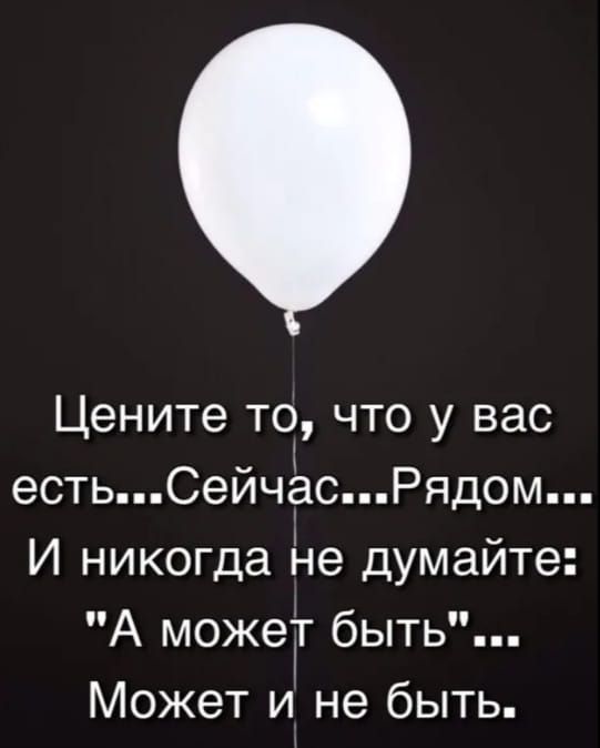 Цените то что у вас естьСейчасРядом И никогда Не думайте А может быть Может и не быть