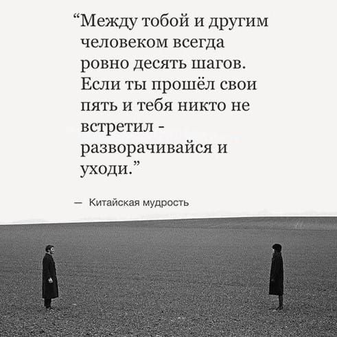 Между тобой и другим человеком всегда ровно десять шагов Если ты прошёл свои пять и тебя никто не встретил разворачивайся и уходи Китайская МУДРОСТЬ