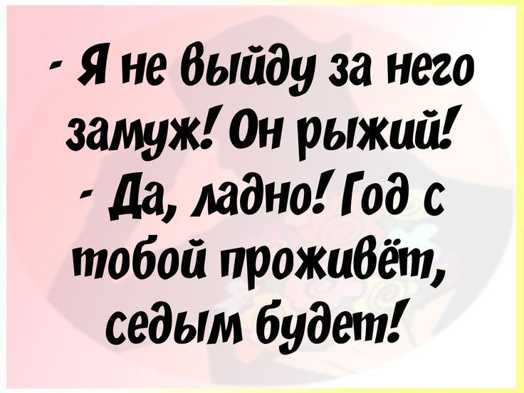 Я не Выйду за него замуж Он рыжий да ладно Год с тобой проживать седым будет