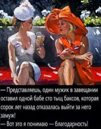 Представляешь один мужик в завещании оставил одной бабе сто тыщ баксов которая сорок лег назад отказалась выйти за него замуж Вот это я понимаю благодарноаь