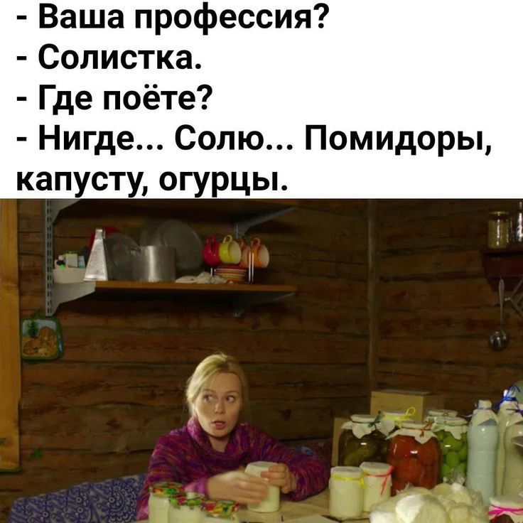 Ваша профессия Солистка Где поёте Нигде Сопю Помидоры капусту огурцы