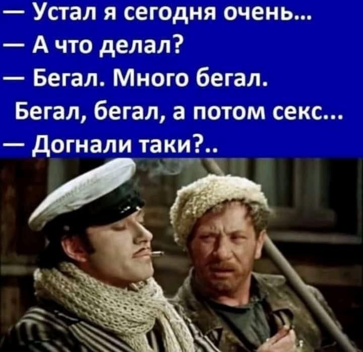 Устал я сегодня очень А что делал Бегал Много бегал Бегал бегал а потом секс догнали таки