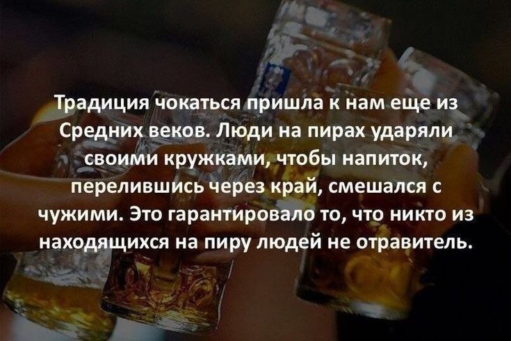 Традиции чоимься пришла к нам еще из Средних веков Люди из пирах ударяли своими кружками чтобы напиток перелившись через край смешался чужими это гарантировало то что никто из находящихся на пиру людей не травиуель