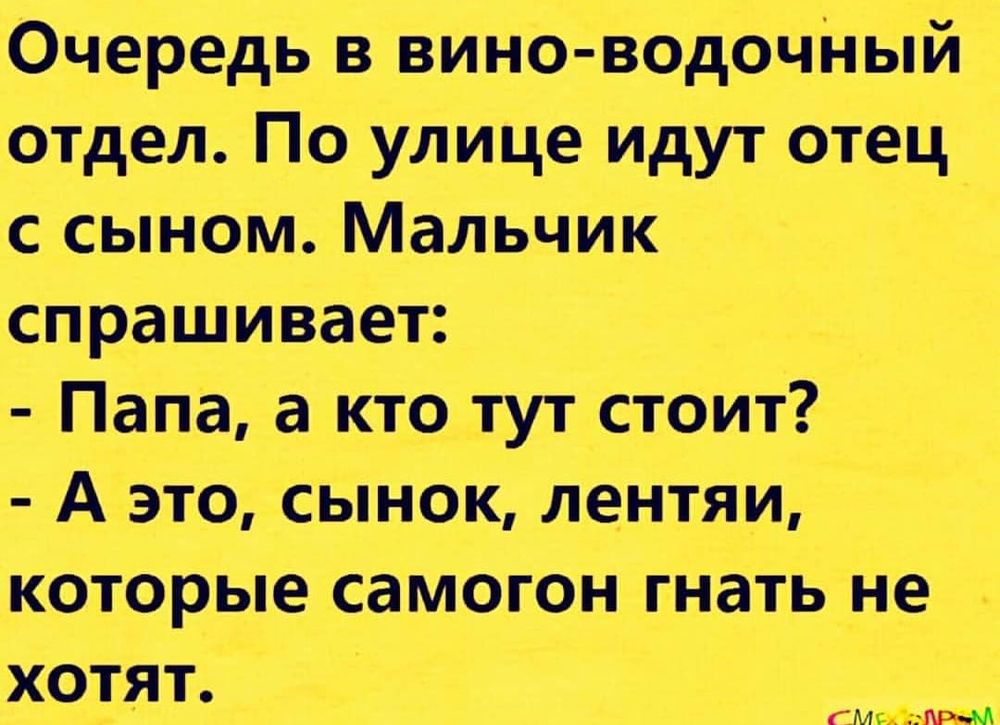 Очередь в вино водочный отдел По улице идут отец с сыном Мальчик спрашивает Папа акт_о__тут стоит А это сынок лентяи которые самогон гнат ь не хоТят мы