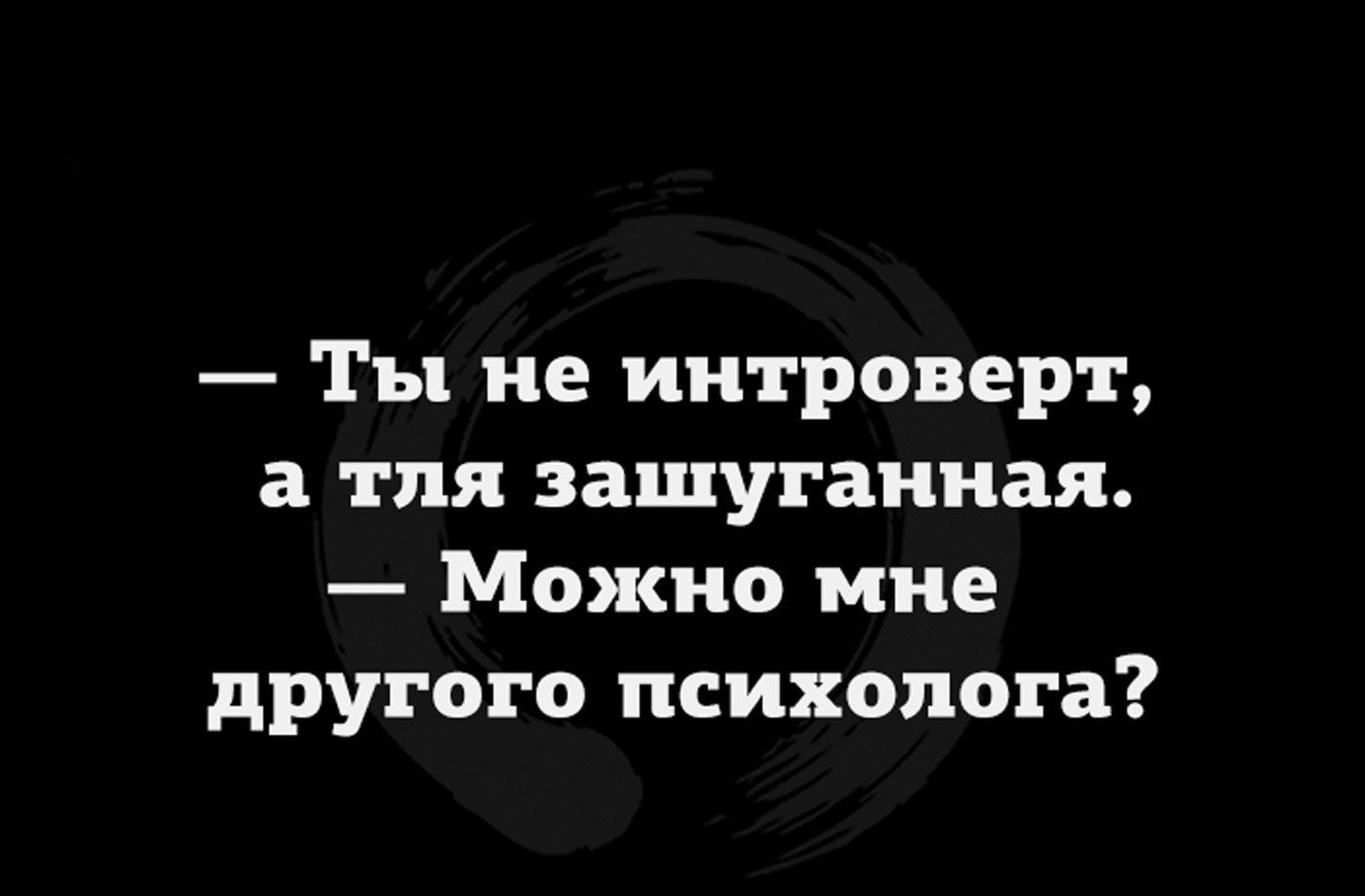 Ты не интроверт а тля зашуганная Можно мне другого психолога