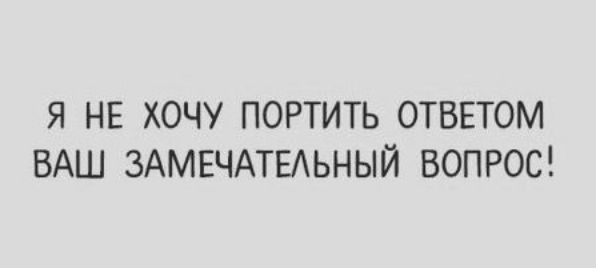Я НЕ ХОЧУ ПОРТИТЬ ОТВЕТОМ ВАШ ЗАМЕЧАТЕАЬНЫЙ ВОПРОС
