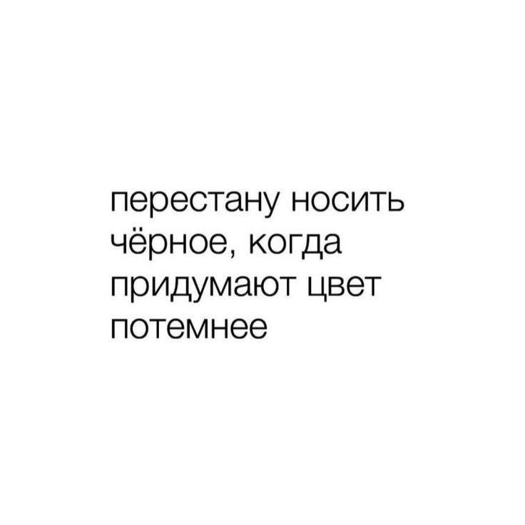 перестану носить чёрное когда придумают цвет потемнее