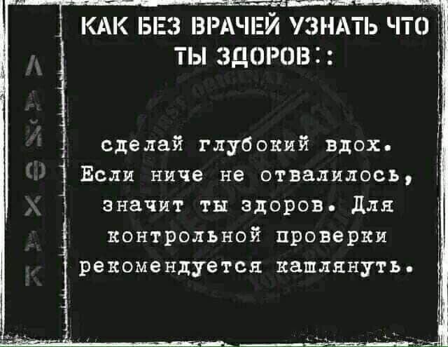 КАК Б3 БРА И УЗНАТЬ ЧТО ТЬ3Д0РОВН сделай глубокий вдох Если ниче не отвалилось значит ты здоров для контрольной проверки рекомендуется кашлянуть