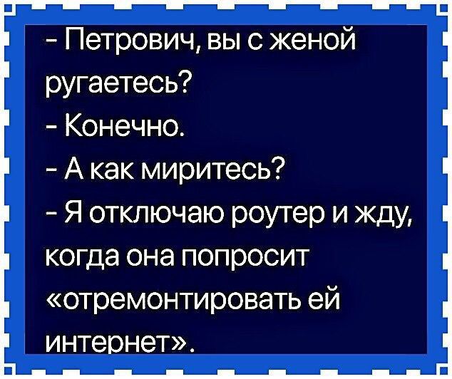 Петрович вы с женой ругаетеоь Конечно А как миритесь Я отключаю роутер и жду когда она попросит отремонтировать ей интернет