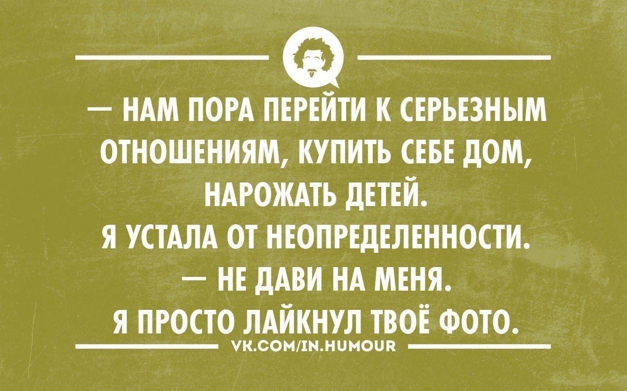 Ф НАМ ПОРА ПЕРЕЙТИ К СЕРЪЕЗНЫМ ОТНОШЕНИЯП КУПИТЬ СЕБЕ дОМ НАРОЖАТЪ дЕТЕЙ Я  УСТАЛА ОТ НЕОПРЕДЕЛЕННОСТИ НЕ ЛАВИ НА МЕНЯ Я ПРОСТО ПАЙКНУП ТВОЕ ФОТО  чипомщипцов - выпуск №1617574