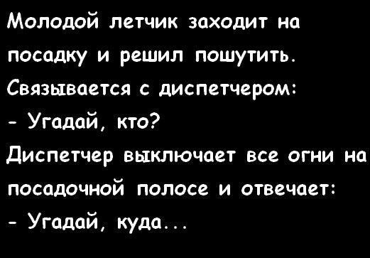 Молодой летчик заходит на посадку и решил пошутить Связывается с диспетчером Угадай кто Диспетчер выключает все огни на посадочной полосе и отвечает Угадай куда