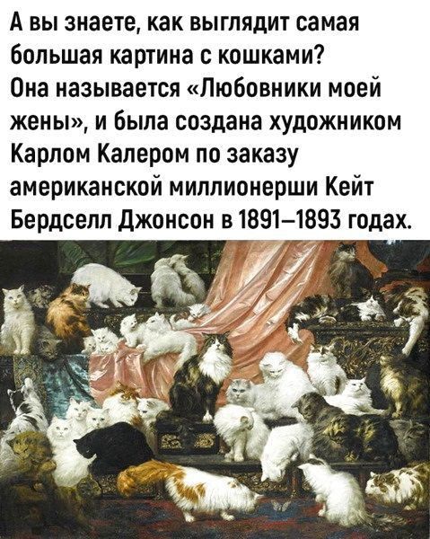 А вы знаете как выглядит самая большая картина с кошками Она называется Любовники моей жены и была создана художником Карлом Калером по заказу американской миллионерши Кейт Бердселл джонсон в 1891 1893 годах