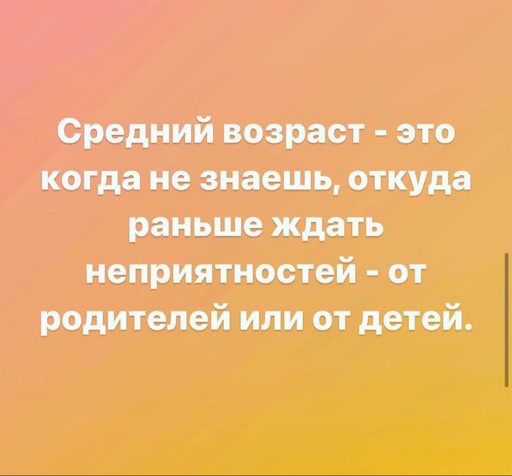 Средний возраст это когда не знаешь откуда раньше ждать _ родителей или от детей