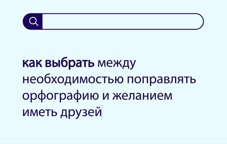 как выбрать между НеОбХОДИМОСТЫО ПОПРЭВПЯТЬ орфографию и желанием иметь друзей