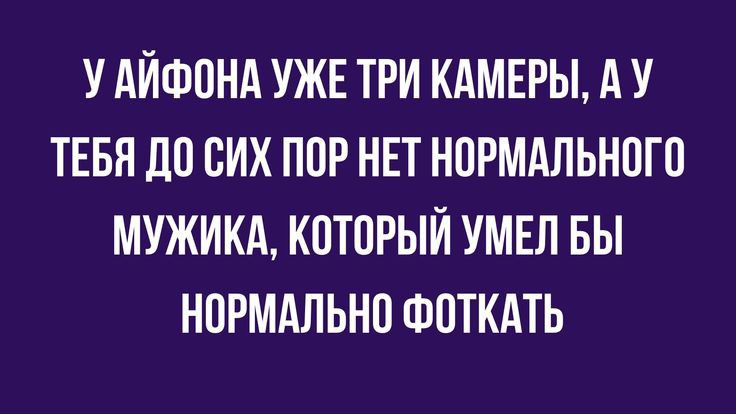 У АЙФОНА УЖЕ ТРИ КАМЕРЫ А У ТЕБЯ до СИХ ППР НЕТ НОРМАЛЬНПГП МУЖИКА КПТПРЫЙ УМЕП БЫ НПРМАПЬНП ФПТКАТЬ