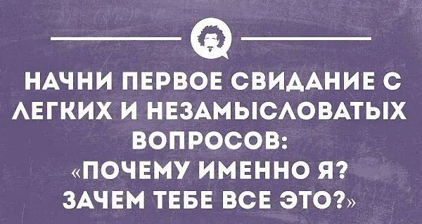 НАЧНИ ПЕРВОЕ СВИДАНИЕ С АЕГКИХ И НЕЗАМЫСАОВАТЫХ ВОПРОСОВ ПОЧЕМУ ИМЕННО Я ЗАЧЕМ ТЕБЕ ВСЕ ЭТО твои иинопп