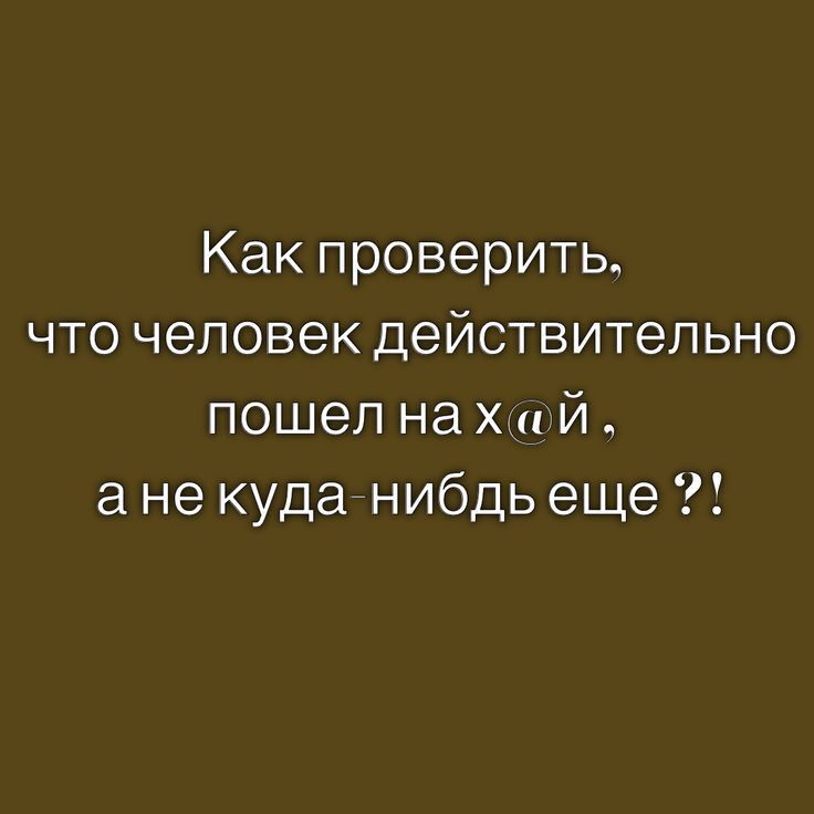 Как проверить что человек действительно пошел на х и й а не куда нибдь еще