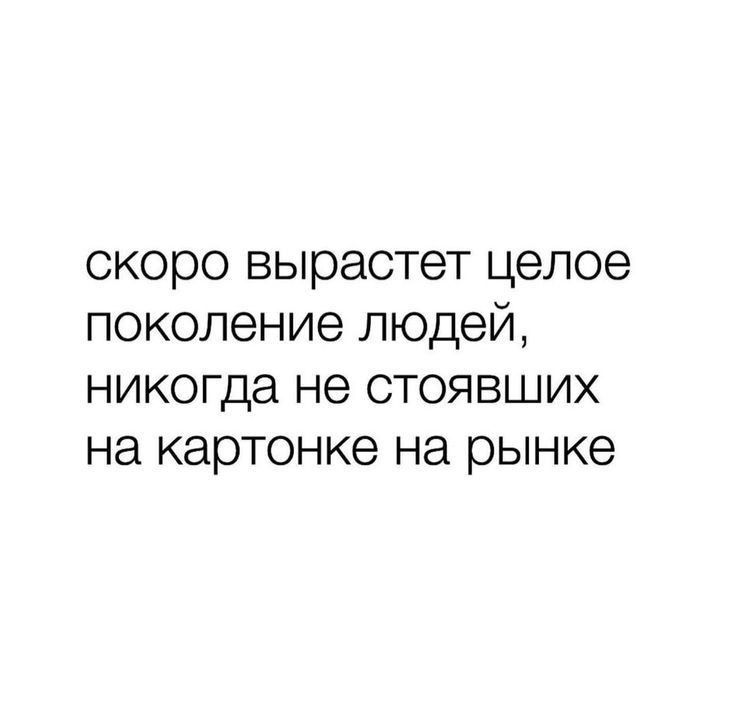 скоро вырастет целое поколение людей никогда не стоявших на картонке на рынке