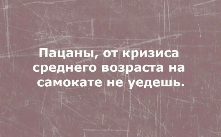 Пацаны от кризиса среднего возраста на самокате не уедешь