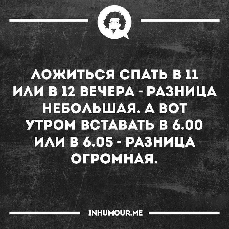 _Ф АОЖИТЬСЯ СПАТЬ В 11 ИАИ В 12 ВЕЧЕРА РАЗНИЦА НЕБОАЬШАЯ А ВОТ УТРОМ ВСТАВАТЬ В 600 ИАИ В 605 РАЗНИЦА ОГРОМНАЯ шниноинн