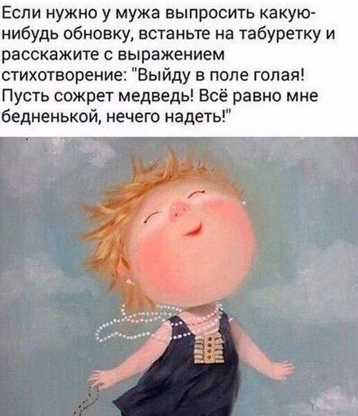 Если нужно у мужа выпросить какую нибудь обновку встаньте на табуретку и расскажите с выражением стихотворение Выйду в попе голая Пусть сожрет медведь Всё равно мне бедненькой нечего надеть