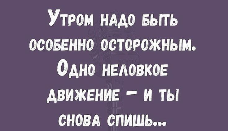 Утром нддо выть осоввнно осторожным Одно неловкое движение и ты сновд спишь
